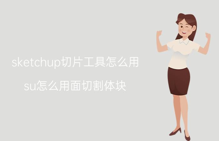 sketchup切片工具怎么用 su怎么用面切割体块？